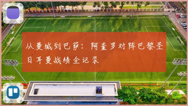 从曼城到巴萨：阿奎罗对阵巴黎圣日耳曼战绩全记录