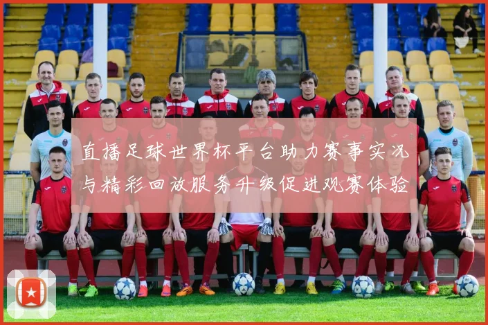 直播足球世界杯平台助力赛事实况与精彩回放服务升级促进观赛体验
