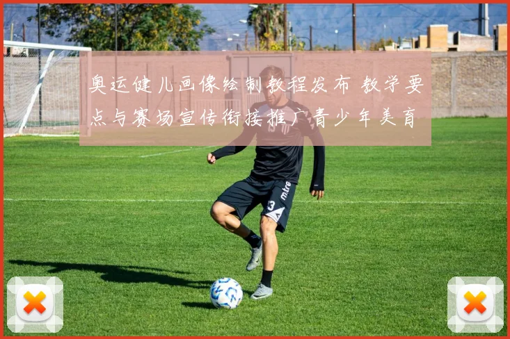 奥运健儿画像绘制教程发布 教学要点与赛场宣传衔接推广青少年美育