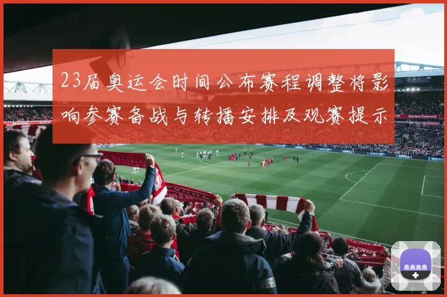 23届奥运会时间公布赛程调整将影响参赛备战与转播安排及观赛提示