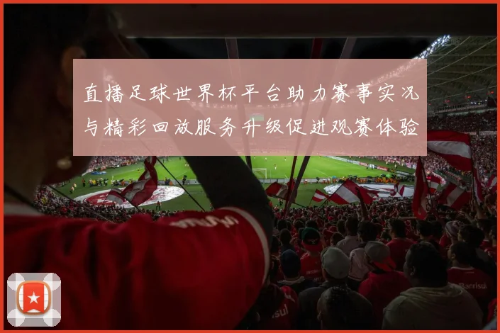 直播足球世界杯平台助力赛事实况与精彩回放服务升级促进观赛体验