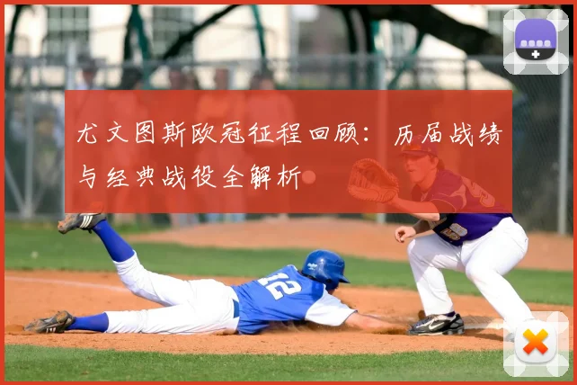尤文图斯欧冠征程回顾：历届战绩与经典战役全解析