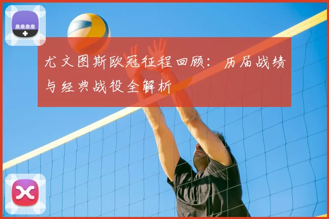 尤文图斯欧冠征程回顾：历届战绩与经典战役全解析
