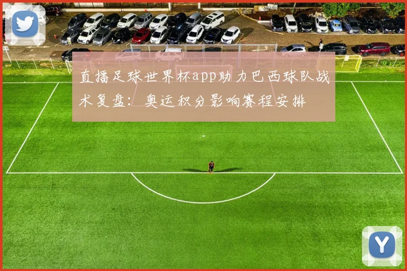 直播足球世界杯app助力巴西球队战术复盘：奥运积分影响赛程安排