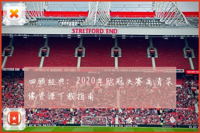 回顾经典：2020年欧冠决赛高清录像资源下载指南