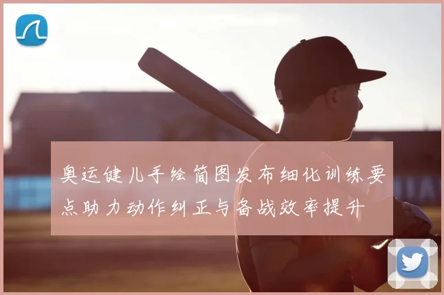 奥运健儿手绘简图发布细化训练要点助力动作纠正与备战效率提升