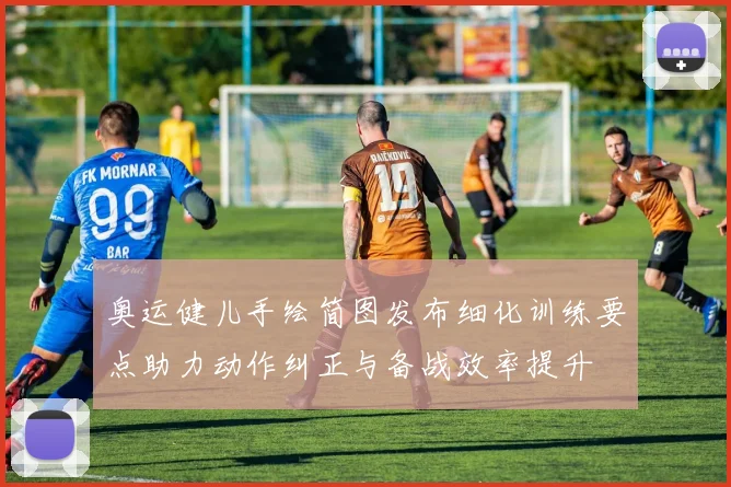 奥运健儿手绘简图发布细化训练要点助力动作纠正与备战效率提升