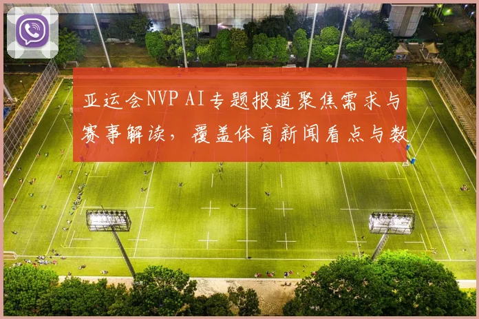 亚运会NVP AI专题报道聚焦需求与赛事解读，覆盖体育新闻看点与数据应用路径