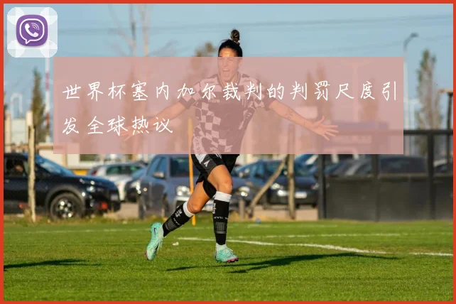 世界杯塞内加尔裁判的判罚尺度引发全球热议