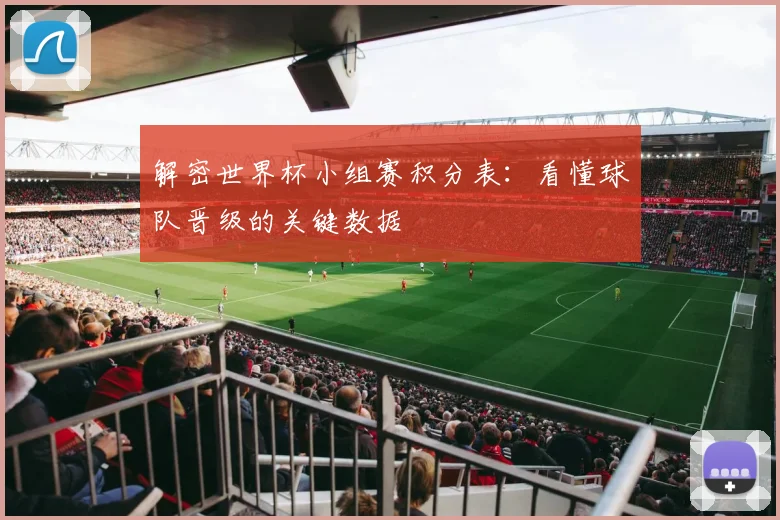 解密世界杯小组赛积分表：看懂球队晋级的关键数据