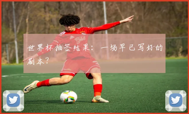世界杯抽签结果：一场早已写好的剧本？