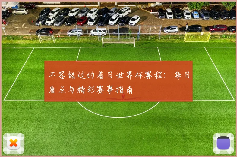 不容错过的着日世界杯赛程：每日看点与精彩赛事指南