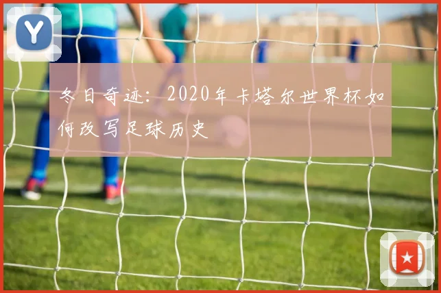 冬日奇迹：2020年卡塔尔世界杯如何改写足球历史