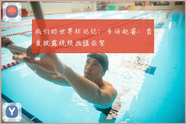 我们的世界杯记忆：专访赵睿，首度披露视频拍摄花絮