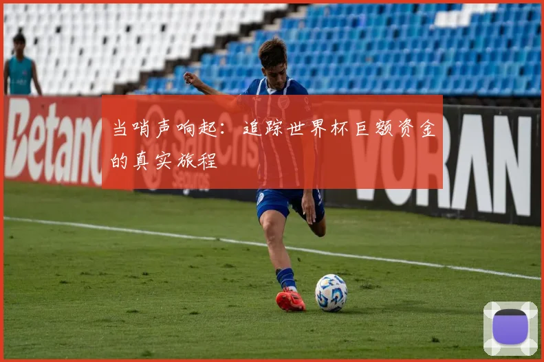当哨声响起：追踪世界杯巨额资金的真实旅程