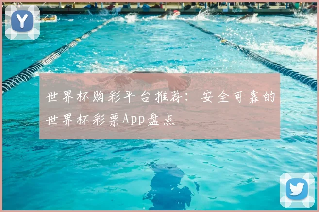 世界杯购彩平台推荐：安全可靠的世界杯彩票App盘点