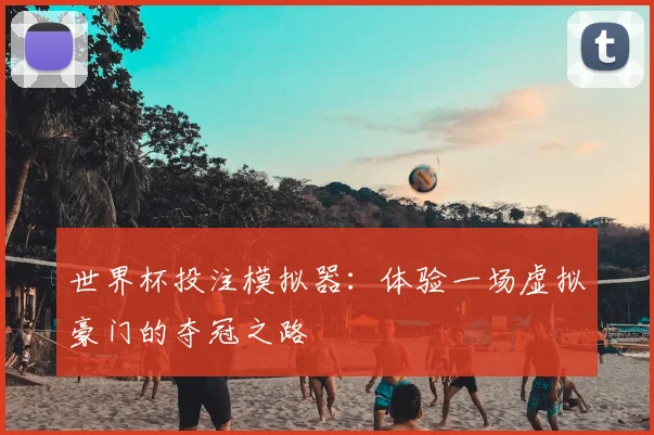 世界杯投注模拟器：体验一场虚拟豪门的夺冠之路
