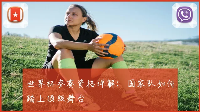 世界杯参赛资格详解：国家队如何踏上顶级舞台