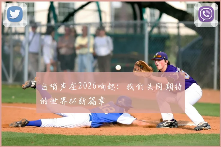 当哨声在2026响起：我们共同期待的世界杯新篇章