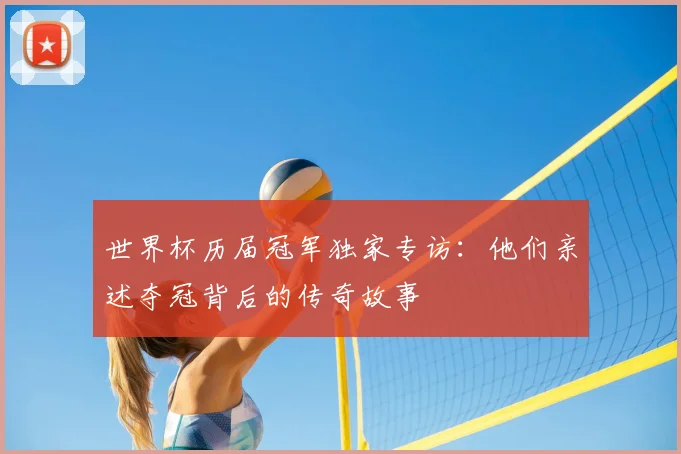 世界杯历届冠军独家专访：他们亲述夺冠背后的传奇故事