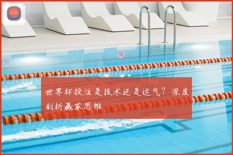 世界杯投注是技术还是运气？深度剖析赢家思维