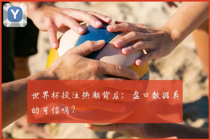 世界杯投注热潮背后：盘口数据真的可信吗？