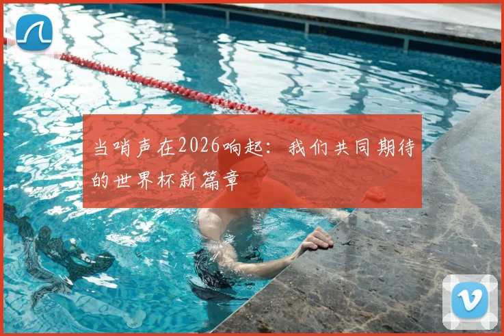 当哨声在2026响起：我们共同期待的世界杯新篇章