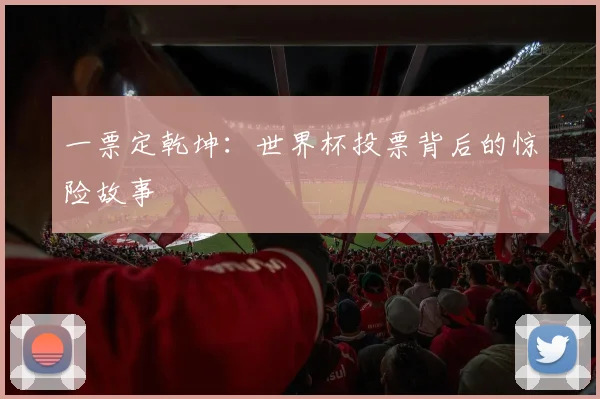 一票定乾坤：世界杯投票背后的惊险故事
