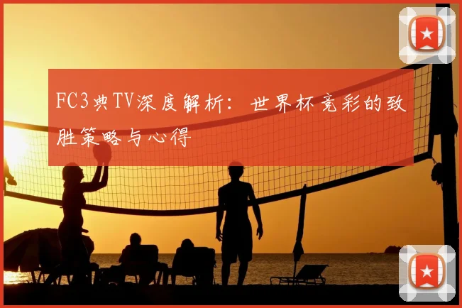 FC3典TV深度解析:世界杯竞彩的致胜策略与心得