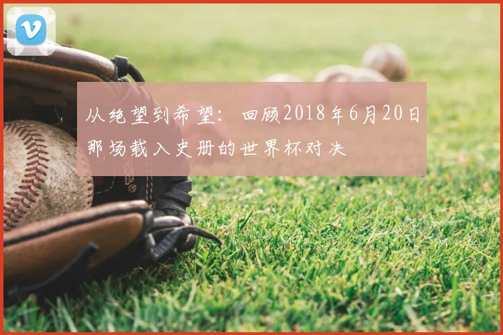 从绝望到希望：回顾2018年6月20日那场载入史册的世界杯对决